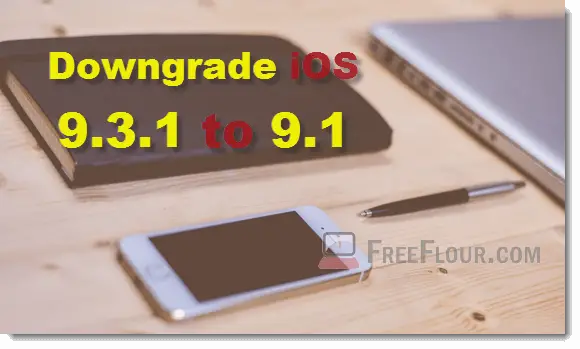 how to downgrade ios 9.3.1 to 9.1